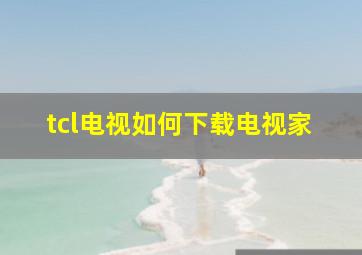 tcl电视如何下载电视家