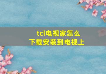 tcl电视家怎么下载安装到电视上