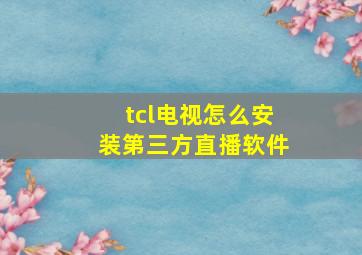 tcl电视怎么安装第三方直播软件