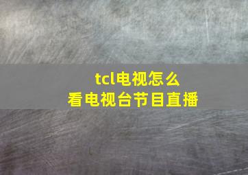 tcl电视怎么看电视台节目直播