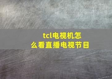 tcl电视机怎么看直播电视节目