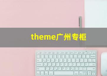 theme广州专柜