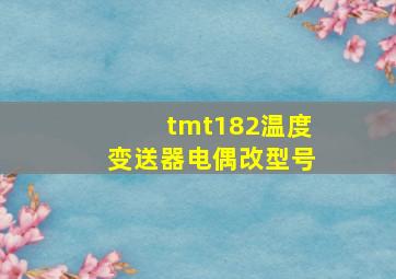 tmt182温度变送器电偶改型号