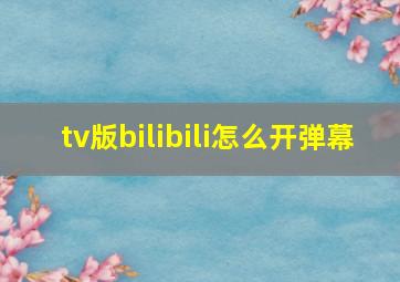 tv版bilibili怎么开弹幕