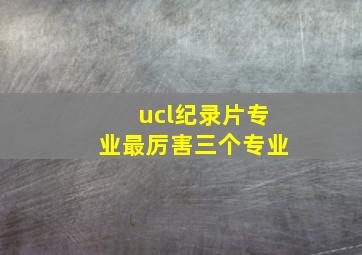 ucl纪录片专业最厉害三个专业