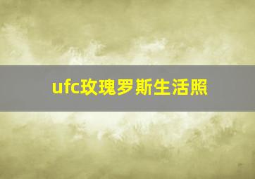 ufc玫瑰罗斯生活照