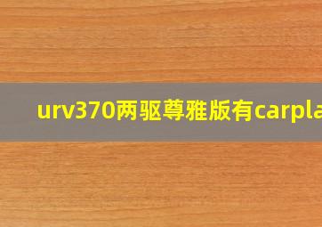 urv370两驱尊雅版有carplay