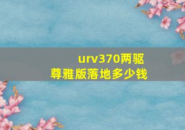 urv370两驱尊雅版落地多少钱