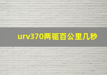 urv370两驱百公里几秒