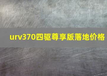 urv370四驱尊享版落地价格