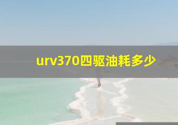 urv370四驱油耗多少