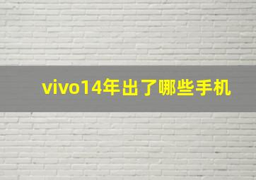 vivo14年出了哪些手机