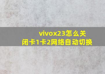 vivox23怎么关闭卡1卡2网络自动切换