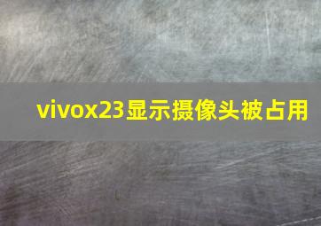 vivox23显示摄像头被占用