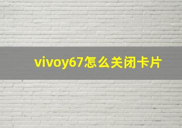 vivoy67怎么关闭卡片