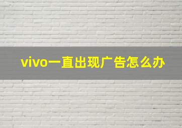 vivo一直出现广告怎么办