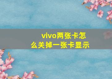 vivo两张卡怎么关掉一张卡显示