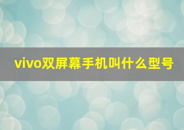 vivo双屏幕手机叫什么型号