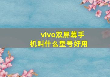 vivo双屏幕手机叫什么型号好用