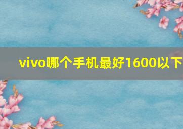 vivo哪个手机最好1600以下