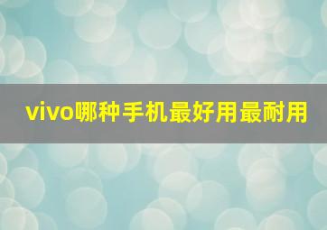 vivo哪种手机最好用最耐用