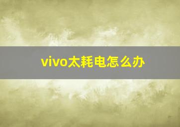 vivo太耗电怎么办