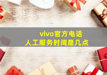 vivo官方电话人工服务时间是几点