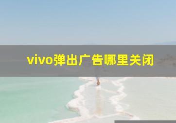 vivo弹出广告哪里关闭