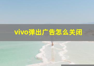 vivo弹出广告怎么关闭