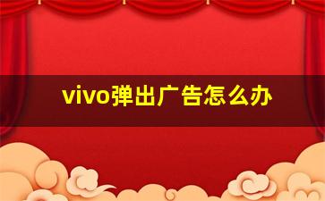 vivo弹出广告怎么办