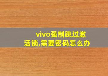 vivo强制跳过激活锁,需要密码怎么办