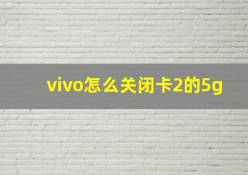 vivo怎么关闭卡2的5g