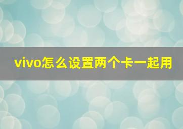 vivo怎么设置两个卡一起用