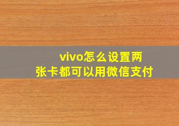 vivo怎么设置两张卡都可以用微信支付