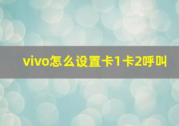 vivo怎么设置卡1卡2呼叫