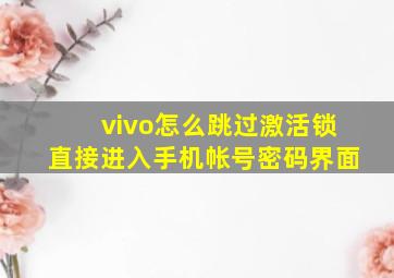 vivo怎么跳过激活锁直接进入手机帐号密码界面