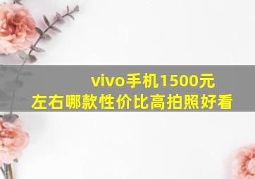 vivo手机1500元左右哪款性价比高拍照好看