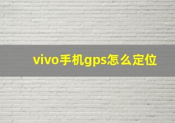 vivo手机gps怎么定位