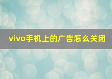 vivo手机上的广告怎么关闭