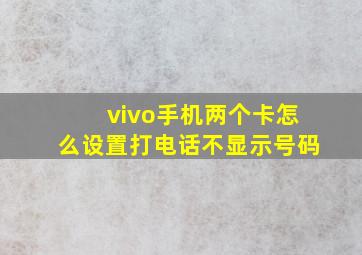 vivo手机两个卡怎么设置打电话不显示号码