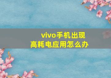 vivo手机出现高耗电应用怎么办