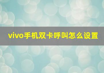 vivo手机双卡呼叫怎么设置