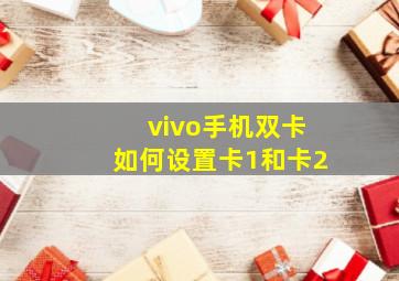 vivo手机双卡如何设置卡1和卡2