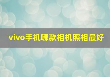 vivo手机哪款相机照相最好