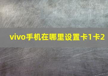 vivo手机在哪里设置卡1卡2