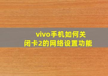 vivo手机如何关闭卡2的网络设置功能