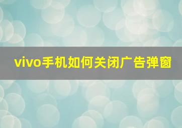 vivo手机如何关闭广告弹窗