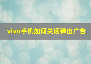 vivo手机如何关闭弹出广告