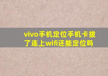 vivo手机定位手机卡拔了连上wifi还能定位吗