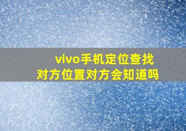 vivo手机定位查找对方位置对方会知道吗